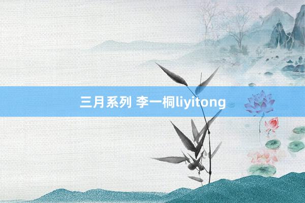 三月系列 李一桐liyitong