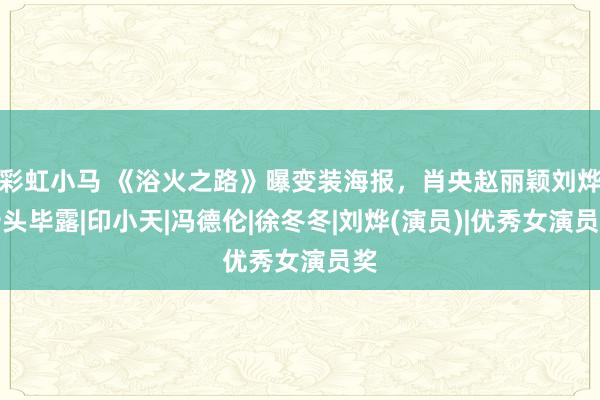 彩虹小马 《浴火之路》曝变装海报，肖央赵丽颖刘烨矛头毕露|印